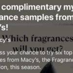 There is a new free sample of fragrances from Macy's appearing on social media! These Sponsored ads can be seen on Instagram, Facebook, and sometimes even TikTok both in your feed and stories!! There are no direct links but our tips below can help you find it!